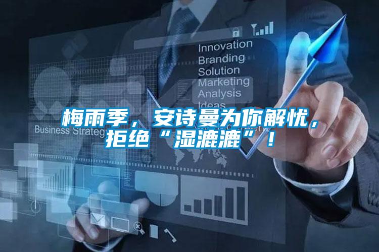 梅雨季，安詩曼為你解憂，拒絕“濕漉漉”！
