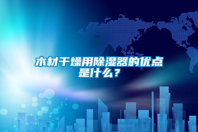 木材干燥用除濕器的優(yōu)點(diǎn)是什么？
