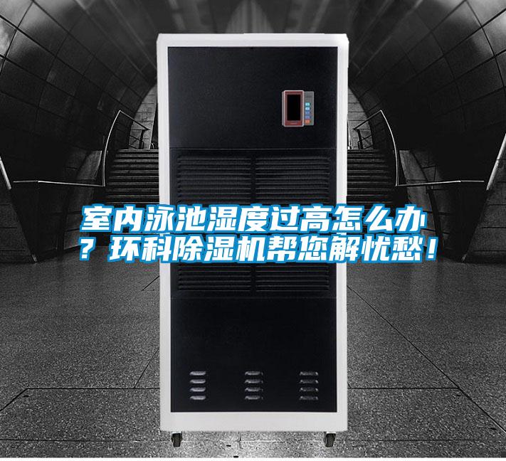 室內(nèi)泳池濕度過(guò)高怎么辦？環(huán)科除濕機(jī)幫您解憂愁！