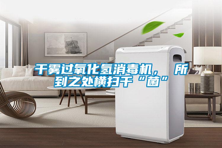 干霧過氧化氫消毒機(jī)， 所到之處橫掃千“菌”