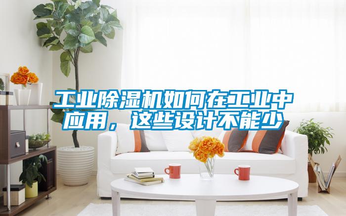 工業(yè)除濕機(jī)如何在工業(yè)中應(yīng)用，這些設(shè)計(jì)不能少