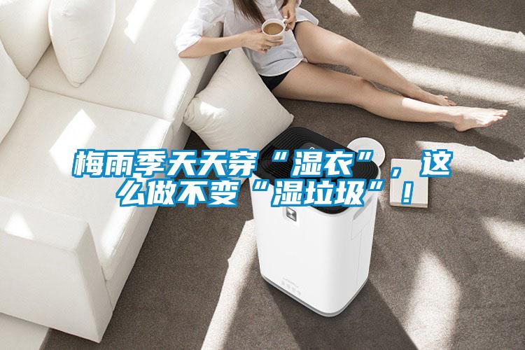 梅雨季天天穿“濕衣”，這么做不變“濕垃圾”！