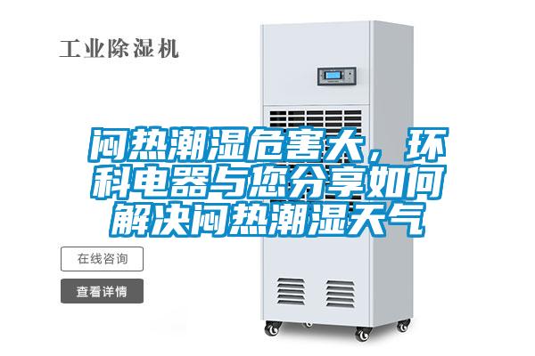 悶熱潮濕危害大，環(huán)科電器與您分享如何解決悶熱潮濕天氣