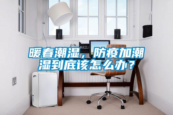 暖春潮濕，防疫加潮濕到底該怎么辦？