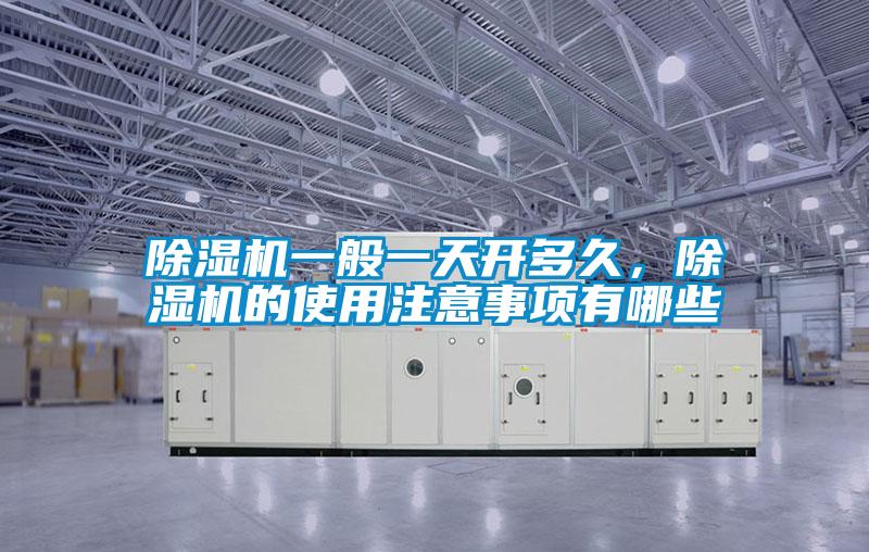 除濕機(jī)一般一天開(kāi)多久，除濕機(jī)的使用注意事項(xiàng)有哪些