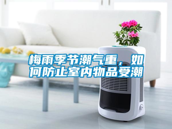 梅雨季節(jié)潮氣重，如何防止室內(nèi)物品受潮
