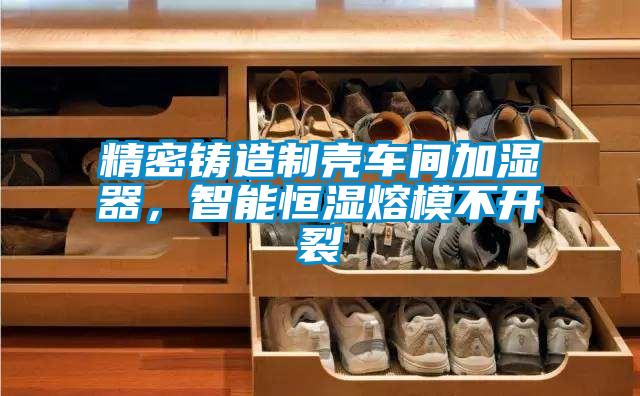精密鑄造制殼車間加濕器，智能恒濕熔模不開(kāi)裂