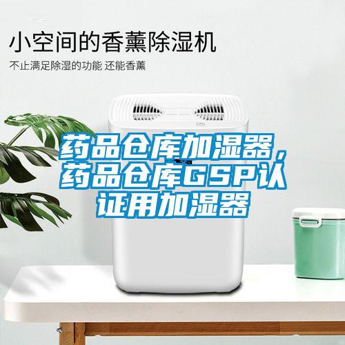 藥品倉(cāng)庫(kù)加濕器，藥品倉(cāng)庫(kù)GSP認(rèn)證用加濕器