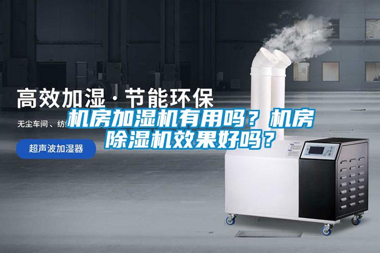 機(jī)房加濕機(jī)有用嗎？機(jī)房除濕機(jī)效果好嗎？