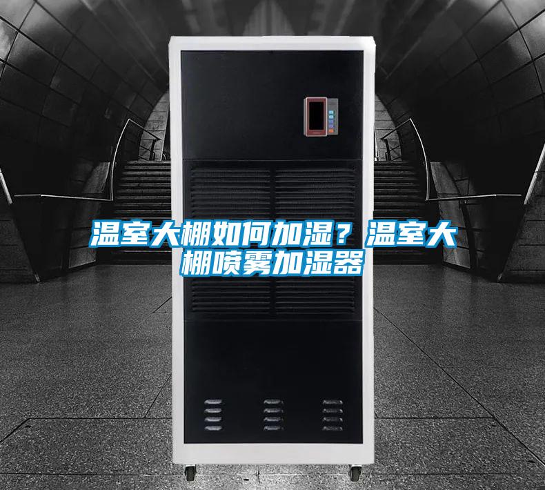 溫室大棚如何加濕？溫室大棚噴霧加濕器