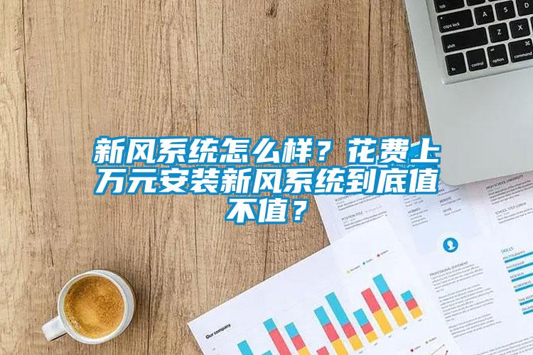 新風(fēng)系統(tǒng)怎么樣？花費(fèi)上萬(wàn)元安裝新風(fēng)系統(tǒng)到底值不值？