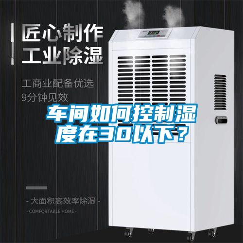 車間如何控制濕度在30以下？
