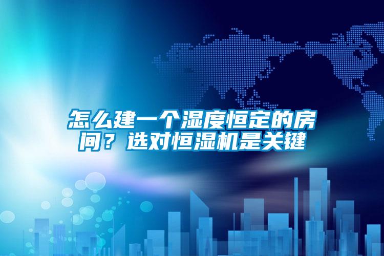 怎么建一個(gè)濕度恒定的房間？選對(duì)恒濕機(jī)是關(guān)鍵