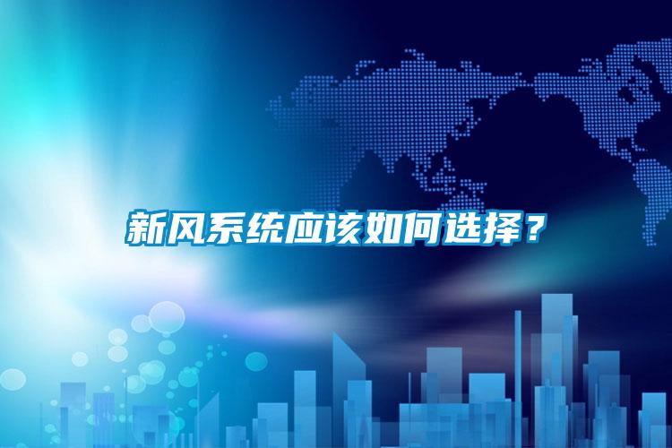 新風系統(tǒng)應該如何選擇？