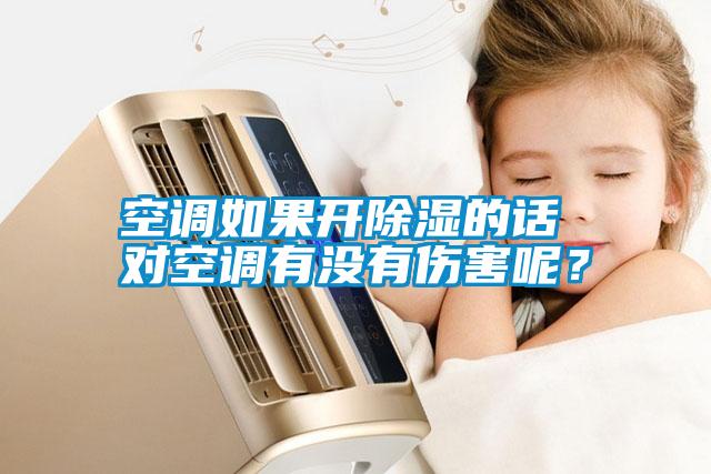 空調(diào)如果開(kāi)除濕的話(huà) 對(duì)空調(diào)有沒(méi)有傷害呢？