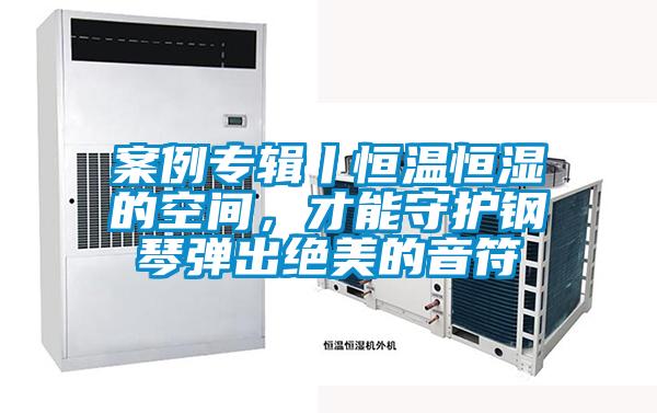 案例專輯丨恒溫恒濕的空間，才能守護鋼琴彈出絕美的音符