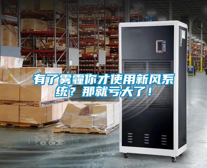 有了霧霾你才使用新風(fēng)系統(tǒng)？那就虧大了！