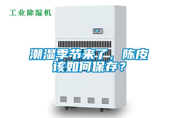 潮濕季節(jié)來了，陳皮該如何保存？