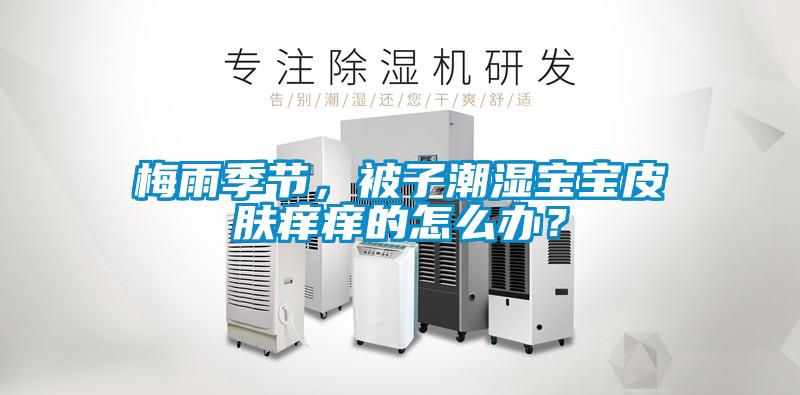 梅雨季節(jié)，被子潮濕寶寶皮膚癢癢的怎么辦？