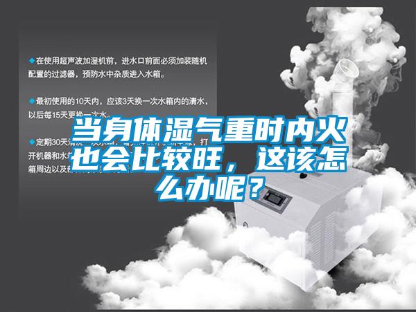 當(dāng)身體濕氣重時(shí)內(nèi)火也會(huì)比較旺，這該怎么辦呢？