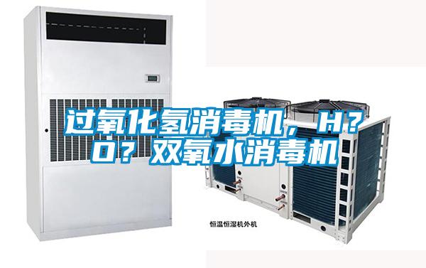 過氧化氫消毒機(jī)，H？O？雙氧水消毒機(jī)