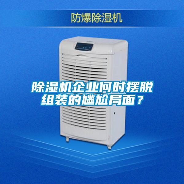 除濕機企業(yè)何時擺脫組裝的尷尬局面？