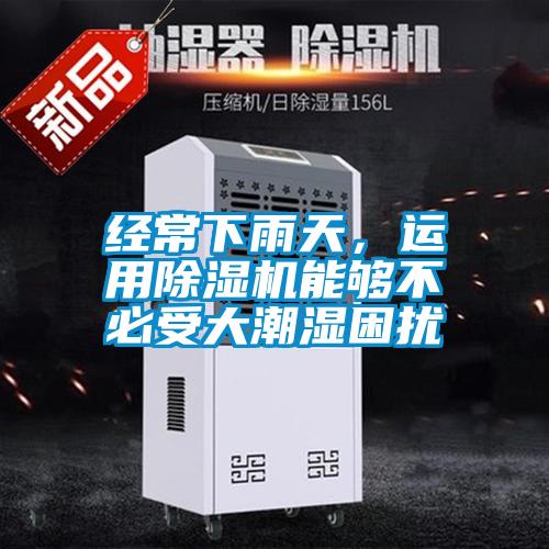經(jīng)常下雨天，運用除濕機能夠不必受大潮濕困擾