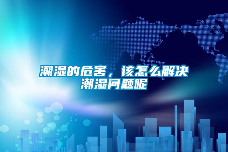 潮濕的危害，該怎么解決潮濕問題呢