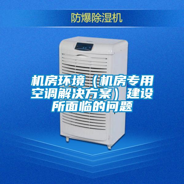 機(jī)房環(huán)境（機(jī)房專用空調(diào)解決方案）建設(shè)所面臨的問(wèn)題
