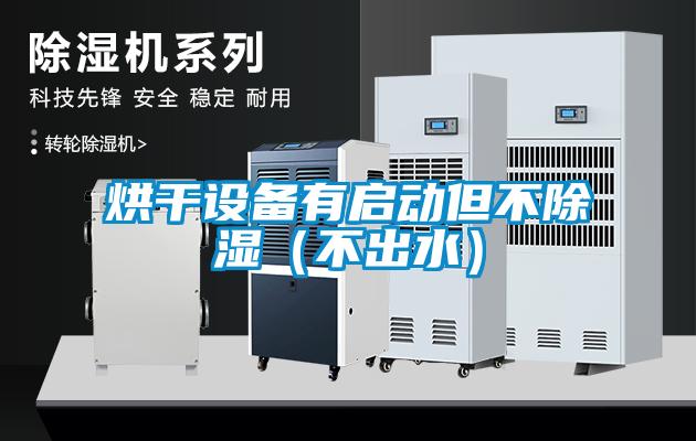 烘干設(shè)備有啟動(dòng)但不除濕(不出水)