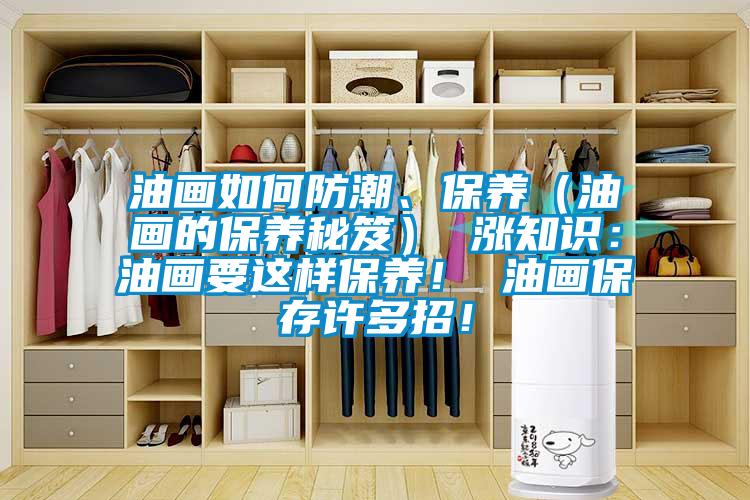 油畫如何防潮、保養(yǎng)（油畫的保養(yǎng)秘笈） 漲知識(shí)：油畫要這樣保養(yǎng)！ 油畫保存許多招！