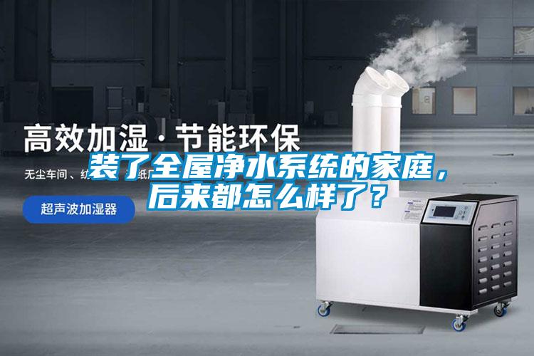 裝了全屋凈水系統(tǒng)的家庭，后來都怎么樣了？