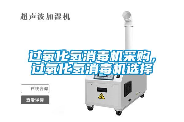 過(guò)氧化氫消毒機(jī)采購(gòu)，過(guò)氧化氫消毒機(jī)選擇