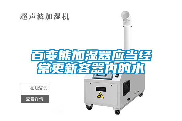 百變熊加濕器應(yīng)當經(jīng)常更新容器內(nèi)的水