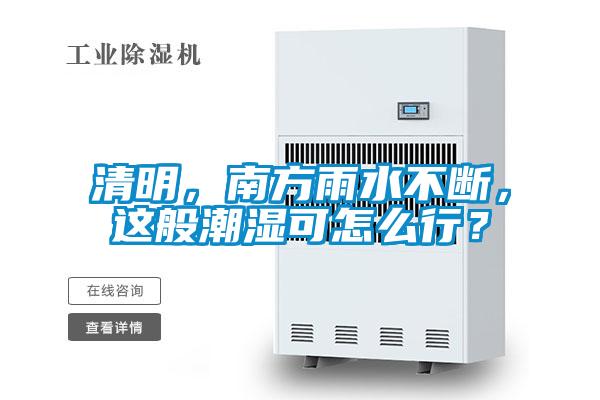 清明，南方雨水不斷，這般潮濕可怎么行？