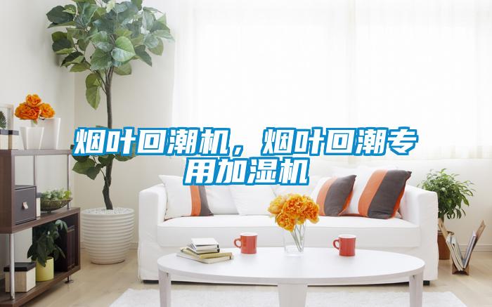 煙葉回潮機，煙葉回潮專用加濕機