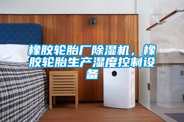 橡膠輪胎廠除濕機，橡膠輪胎生產(chǎn)濕度控制設備