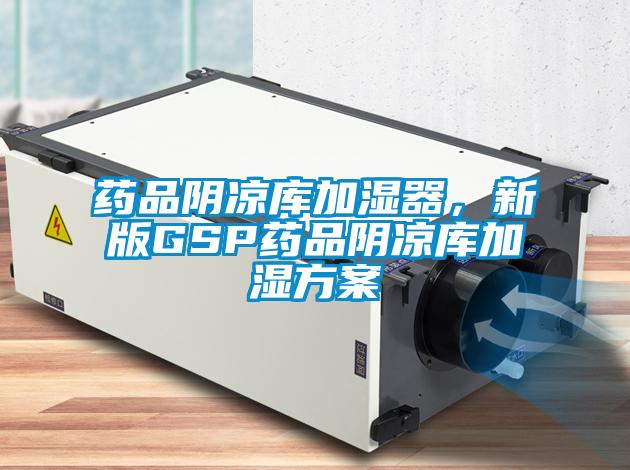 藥品陰涼庫加濕器，新版GSP藥品陰涼庫加濕方案