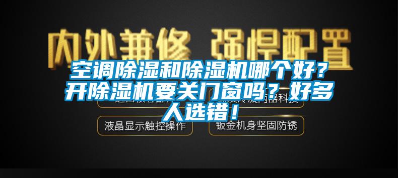 空調(diào)除濕和除濕機(jī)哪個好？開除濕機(jī)要關(guān)門窗嗎？好多人選錯！