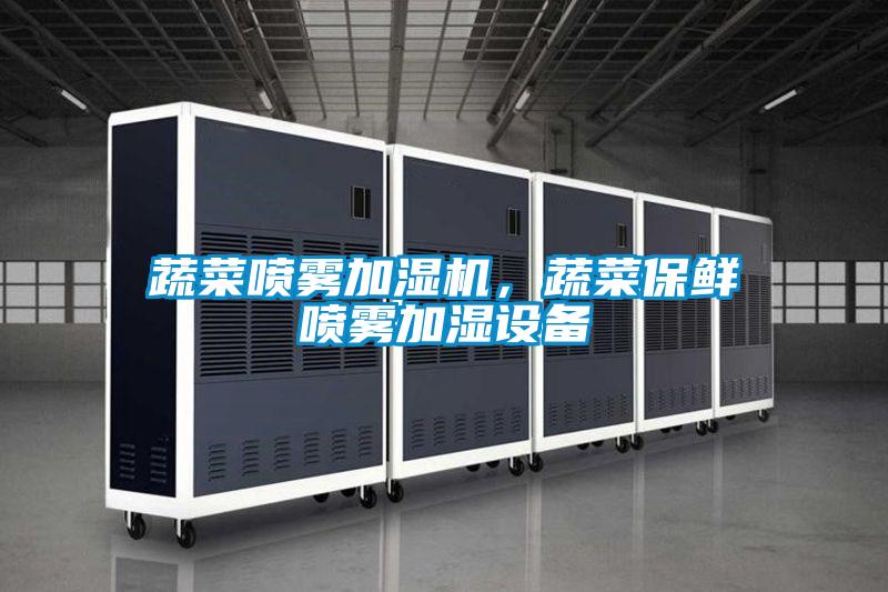 蔬菜噴霧加濕機(jī)，蔬菜保鮮噴霧加濕設(shè)備