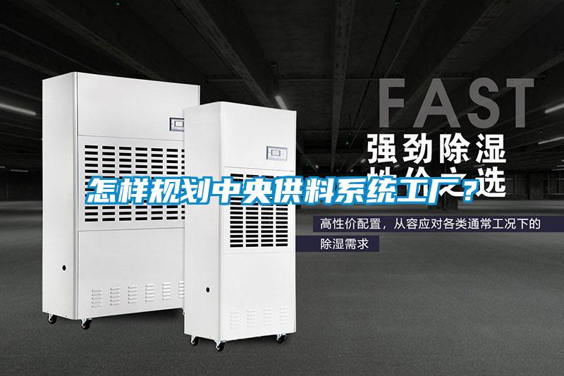 怎樣規(guī)劃中央供料系統(tǒng)工廠?