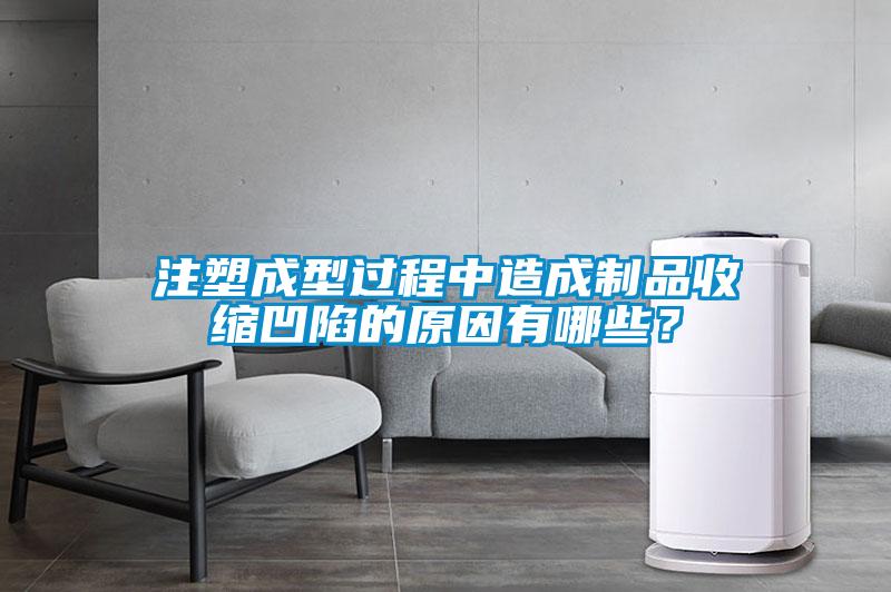 注塑成型過(guò)程中造成制品收縮凹陷的原因有哪些？