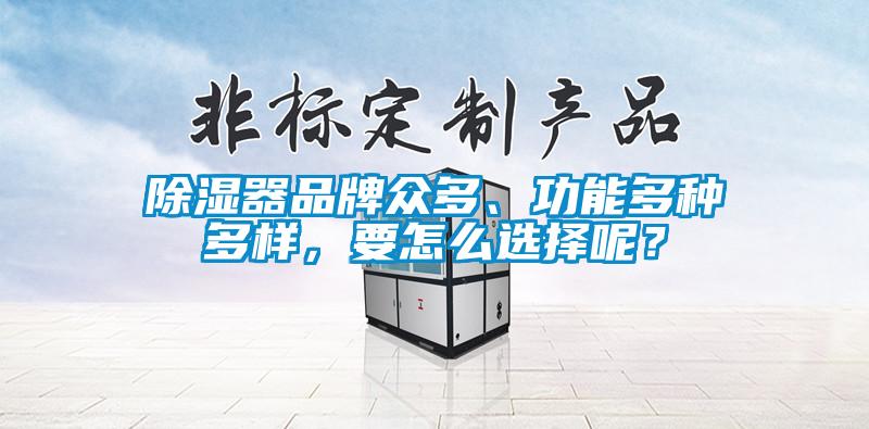 除濕器品牌眾多、功能多種多樣，要怎么選擇呢？