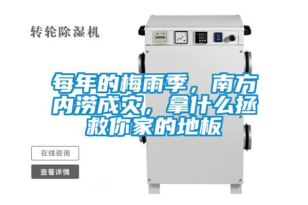每年的梅雨季，南方內(nèi)澇成災(zāi)，拿什么拯救你家的地板