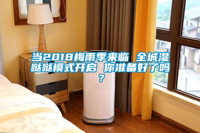 當(dāng)2018梅雨季來(lái)臨 全城濕噠噠模式開(kāi)啟 你準(zhǔn)備好了嗎？