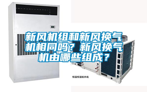 新風(fēng)機(jī)組和新風(fēng)換氣機(jī)相同嗎？新風(fēng)換氣機(jī)由哪些組成？