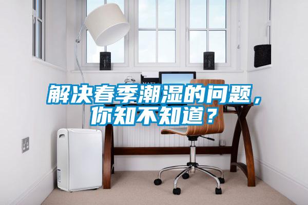 解決春季潮濕的問題，你知不知道？