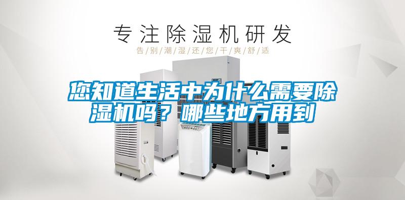 您知道生活中為什么需要除濕機(jī)嗎？哪些地方用到