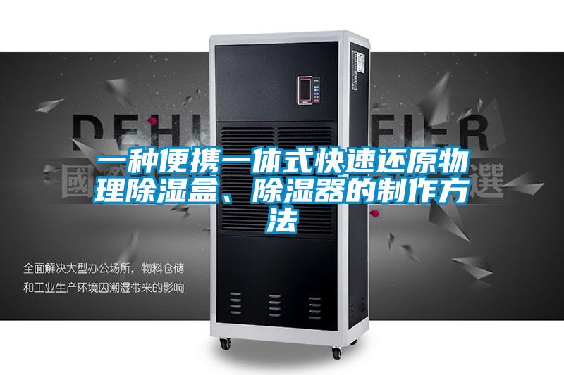 一種便攜一體式快速還原物理除濕盒、除濕器的制作方法