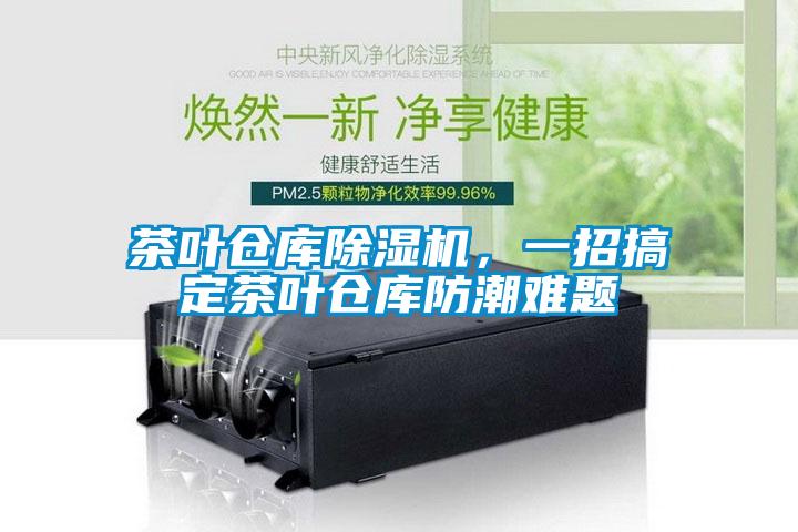茶葉倉庫除濕機，一招搞定茶葉倉庫防潮難題